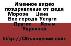 Именное видео-поздравление от деда Мороза  › Цена ­ 70 - Все города Услуги » Другие   . Крым,Украинка